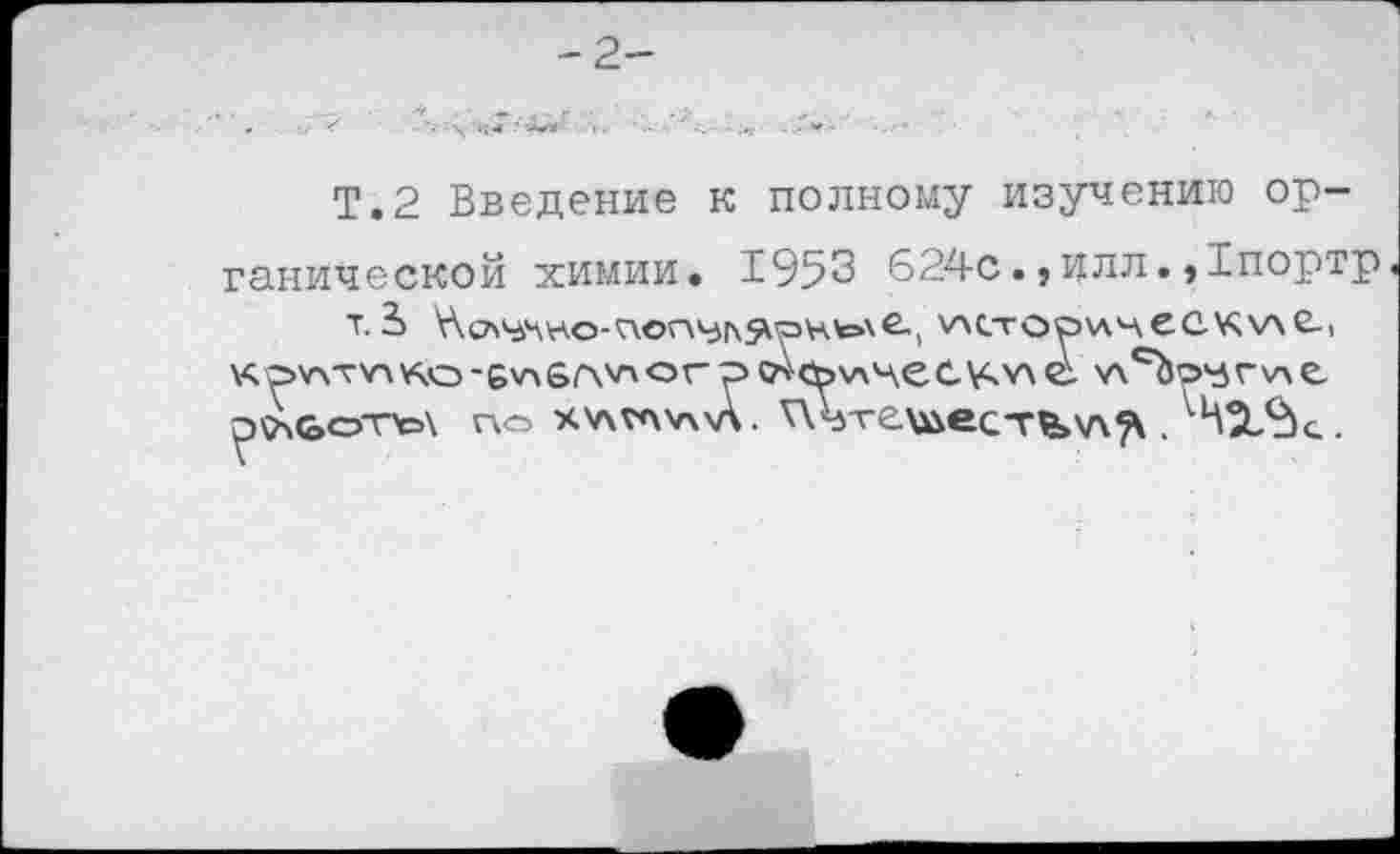 ﻿Т.2 Введение к полному изучению органической химии. 1953 624с.,илл.,Хпортр т.члсгост'-хес.кхле-, кр*\туд¥<о-бу\&гсп<эг	'лсЬо^гу\е
о№оть\ по х'лглуххл. ^Л>те\»ес-г^\л9\.